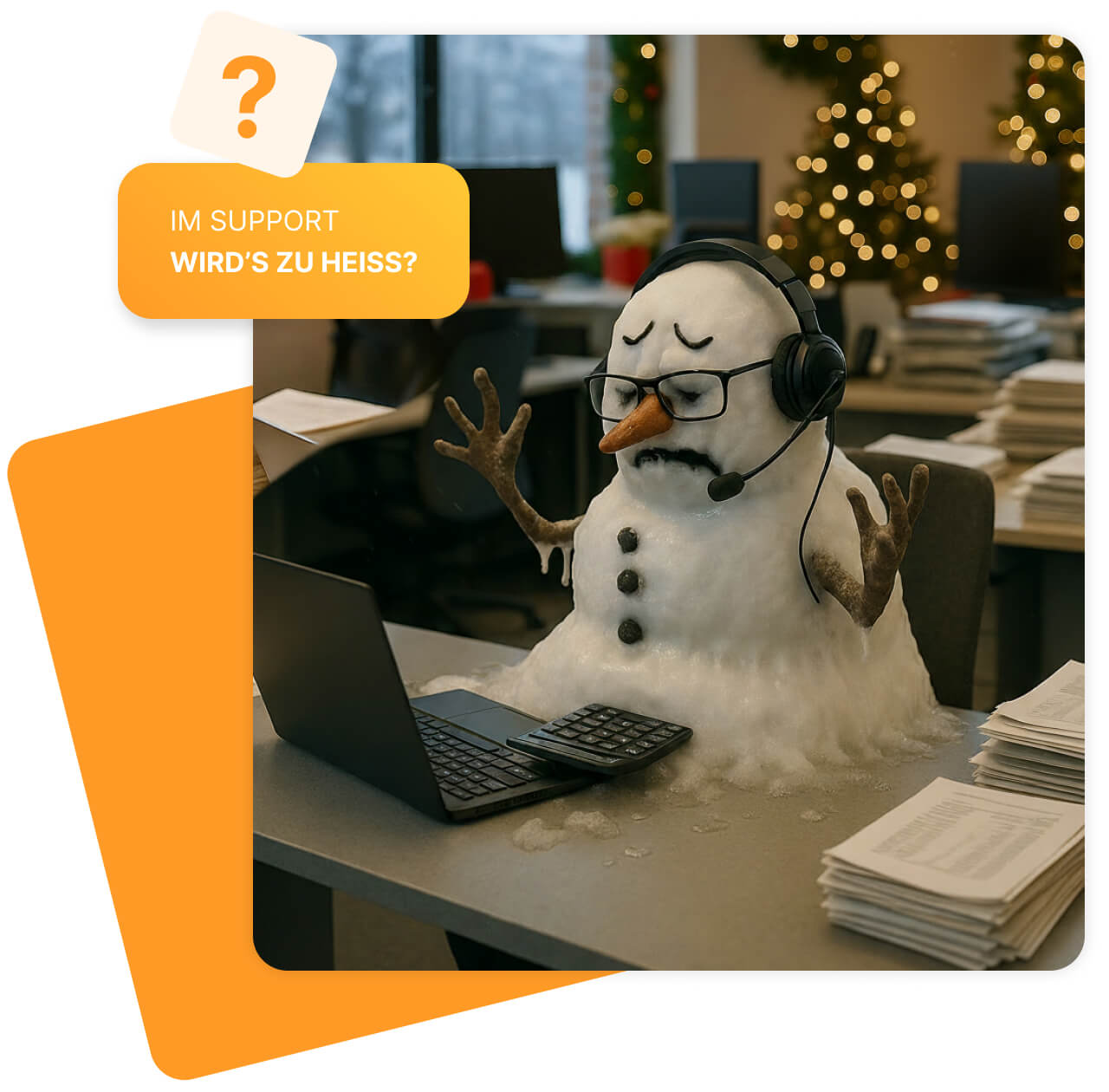 Ein schmelzender Schneemann mit Brille, Headset und traurigem Gesichtsausdruck sitzt an einem Schreibtisch im Büro. Vor ihm liegen ein Laptop und ein Taschenrechner, rundherum stapeln sich Papierstapel. Im Hintergrund sind weihnachtlich geschmückte Tannenbäume und Büroarbeitsplätze zu sehen. Oben links steht die Frage: „IM SUPPORT WIRD’S ZU HEISS?“ in einem gelben Sprechblasen-Kasten mit Fragezeichen-Symbol.