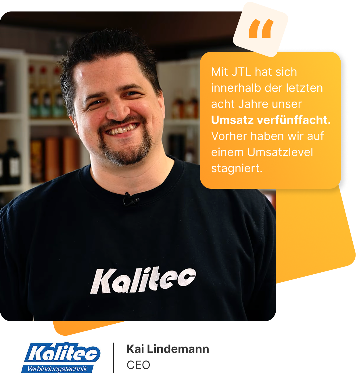 Kai Lindemann, CEO von Kalitec, trägt ein schwarzes T-Shirt mit dem Logo „Kalitec“. Er steht in einem Raum mit Regalen voller Produkte. Rechts im Bild ist ein gelbes Zitatfeld mit seiner Aussage eingeblendet: „Mit JTL hat sich innerhalb der letzten acht Jahre unser Umsatz verfünffacht. Vorher haben wir auf einem Umsatzlevel stagniert.“ Unten im Bild befinden sich das Logo der Firma Kalitec Verbindungstechnik.